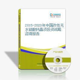 2015-2020年中國改性無水硫酸鈣晶須投資戰(zhàn)略咨詢報(bào)告